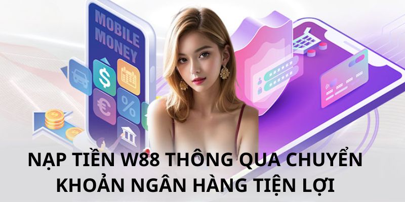 Nạp tiền W88 thành công qua ngân hàng chỉ với 4 bước dễ áp dụng